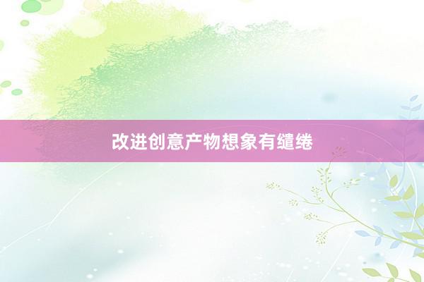 改进创意产物想象有缱绻
