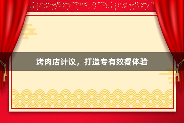 烤肉店计议，打造专有效餐体验
